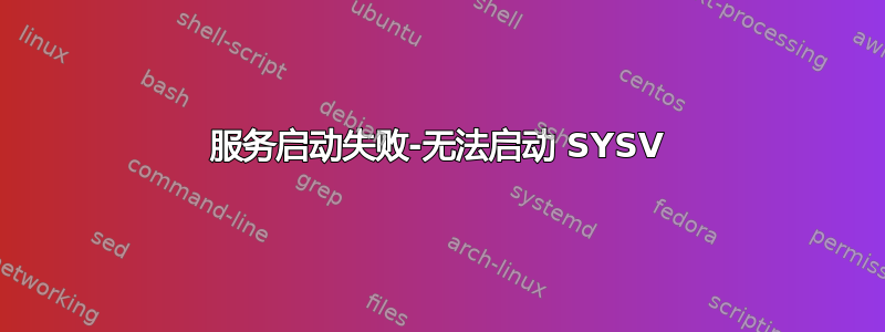 服务启动失败-无法启动 SYSV