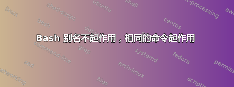 Bash 别名不起作用，相同的命令起作用