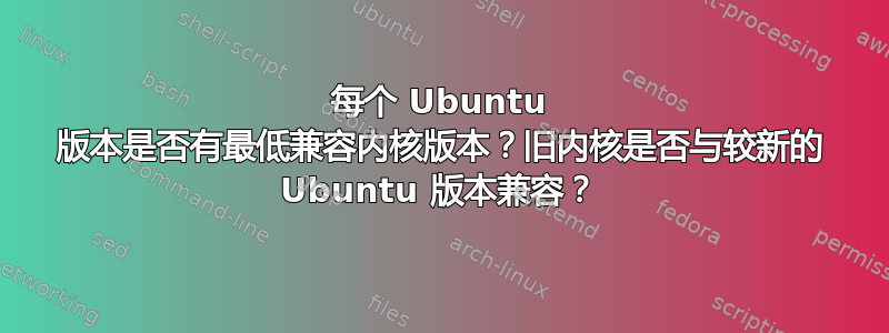 每个 Ubuntu 版本是否有最低兼容内核版本？旧内核是否与较新的 Ubuntu 版本兼容？