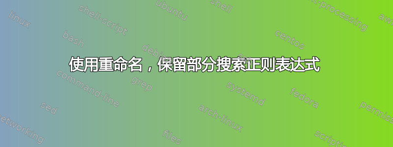 使用重命名，保留部分搜索正则表达式