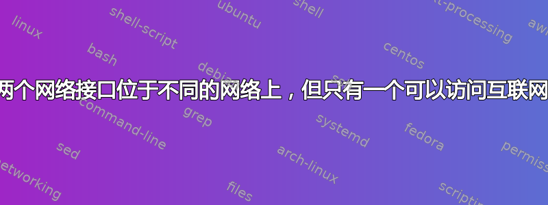 两个网络接口位于不同的网络上，但只有一个可以访问互联网