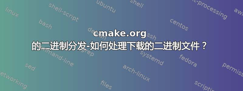 cmake.org 的二进制分发-如何处理下载的二进制文件？