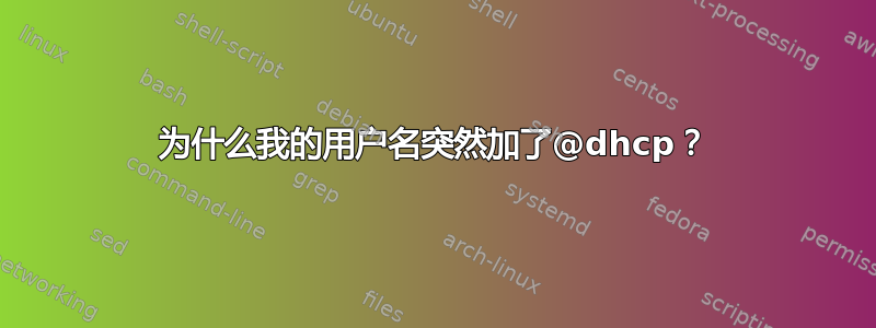 为什么我的用户名突然加了@dhcp？