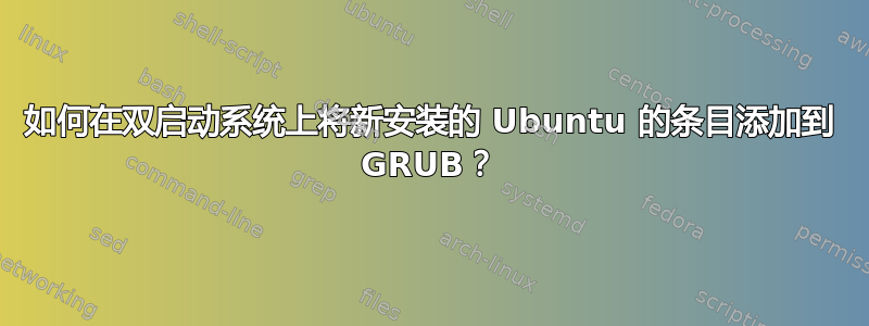 如何在双启动系统上将新安装的 Ubuntu 的条目添加到 GRUB？