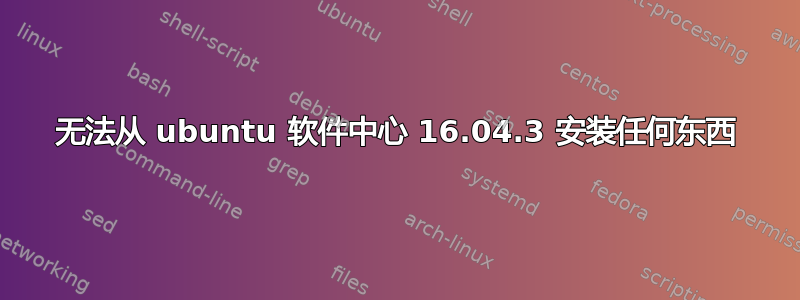 无法从 ubuntu 软件中心 16.04.3 安装任何东西