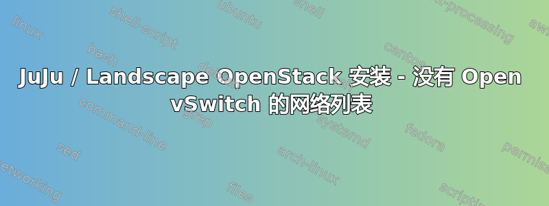 JuJu / Landscape OpenStack 安装 - 没有 Open vSwitch 的网络列表