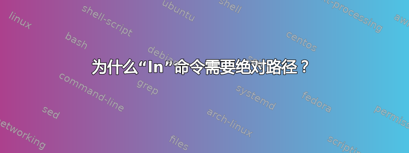 为什么“ln”命令需要绝对路径？