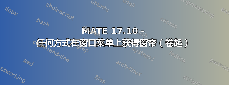 MATE 17.10 - 任何方式在窗口菜单上获得窗帘（卷起）