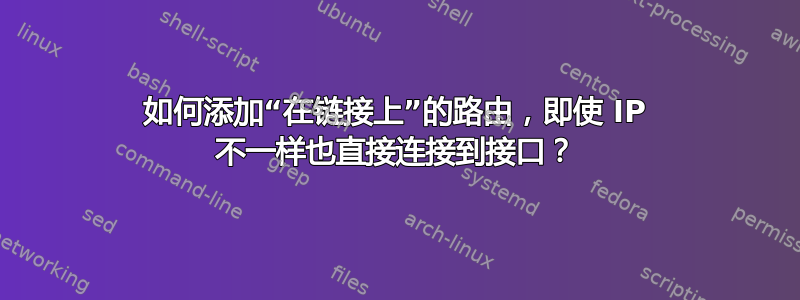 如何添加“在链接上”的路由，即使 IP 不一样也直接连接到接口？