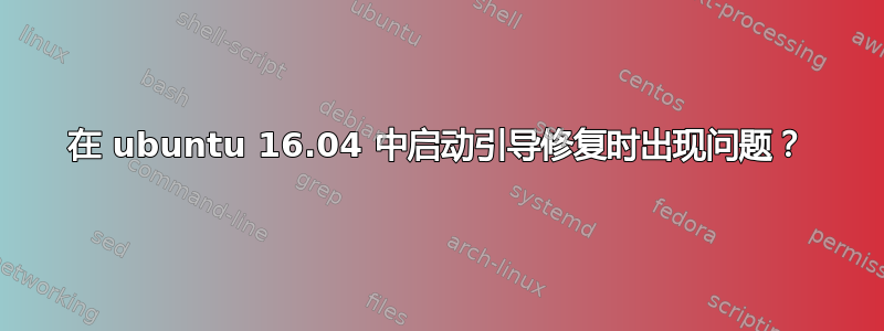 在 ubuntu 16.04 中启动引导修复时出现问题？