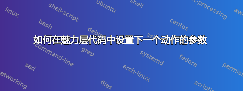 如何在魅力层代码中设置下一个动作的参数