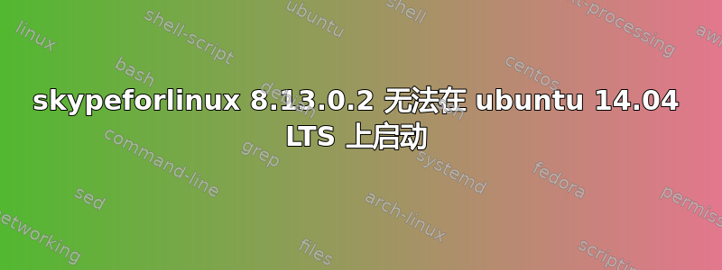 skypeforlinux 8.13.0.2 无法在 ubuntu 14.04 LTS 上启动