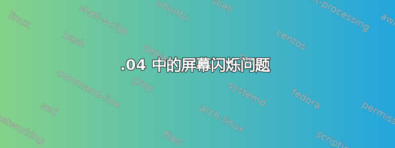 16.04 中的屏幕闪烁问题