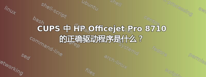 CUPS 中 HP Officejet Pro 8710 的正确驱动程序是什么？