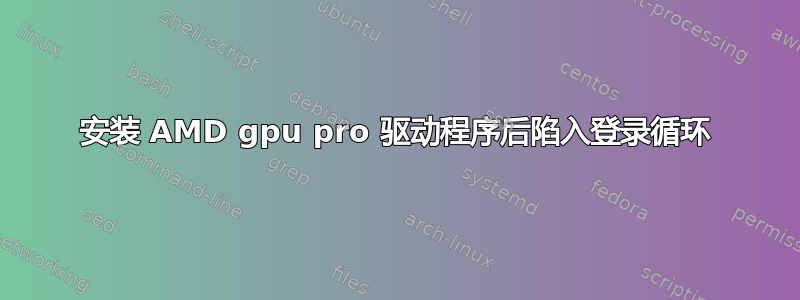 安装 AMD gpu pro 驱动程序后陷入登录循环