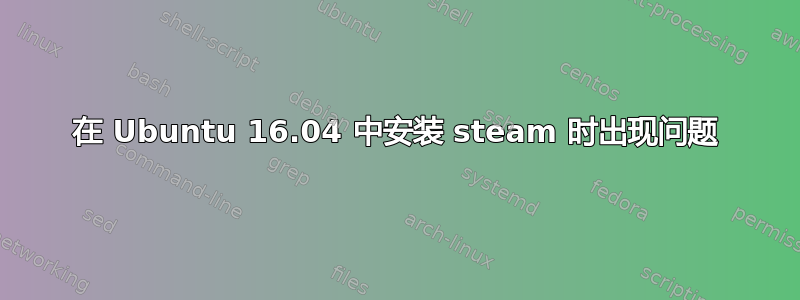 在 Ubuntu 16.04 中安装 steam 时出现问题