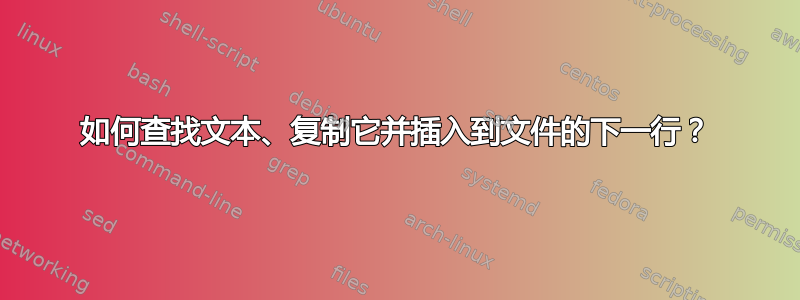 如何查找文本、复制它并插入到文件的下一行？