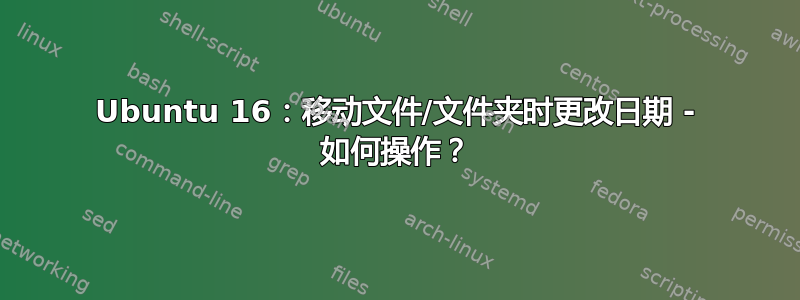 Ubuntu 16：移动文件/文件夹时更改日期 - 如何操作？