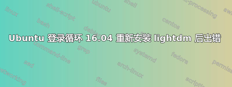 Ubuntu 登录循环 16.04 重新安装 lightdm 后出错