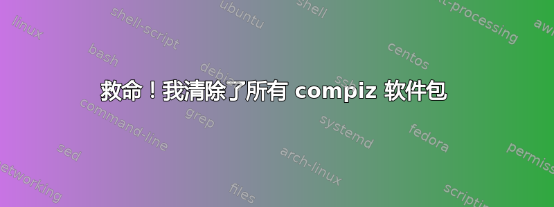 救命！我清除了所有 compiz 软件包