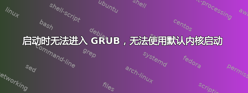 启动时无法进入 GRUB，无法使用默认内核启动