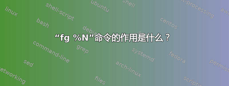 “fg %N”命令的作用是什么？