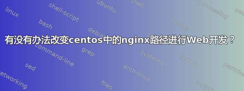 有没有办法改变centos中的nginx路径进行Web开发？