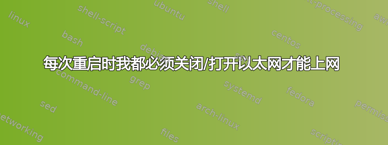 每次重启时我都必须关闭/打开以太网才能上网