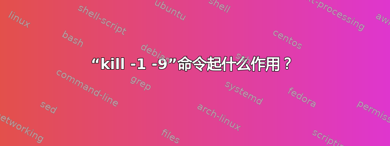 “kill -1 -9”命令起什么作用？