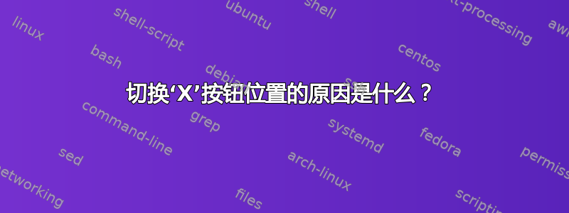 切换‘X’按钮位置的原因是什么？