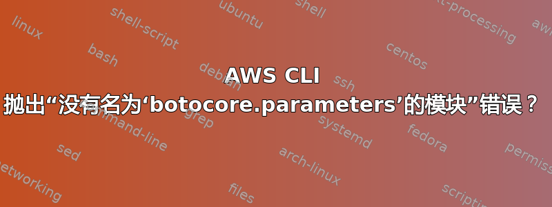 AWS CLI 抛出“没有名为‘botocore.parameters’的模块”错误？