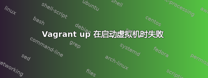 Vagrant up 在启动虚拟机时失败