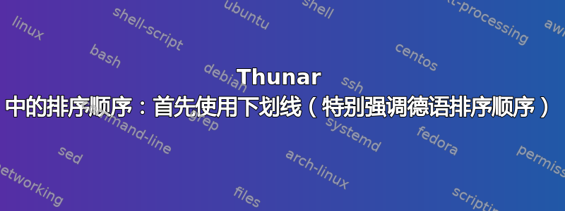 Thunar 中的排序顺序：首先使用下划线（特别强调德语排序顺序）