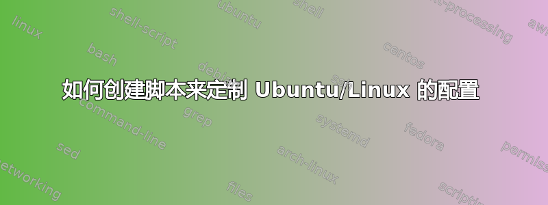 如何创建脚本来定制 Ubuntu/Linux 的配​​置