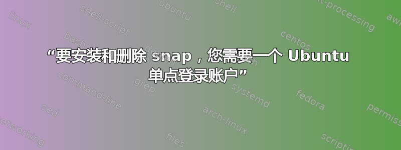 “要安装和删除 snap，您需要一个 Ubuntu 单点登录账户”