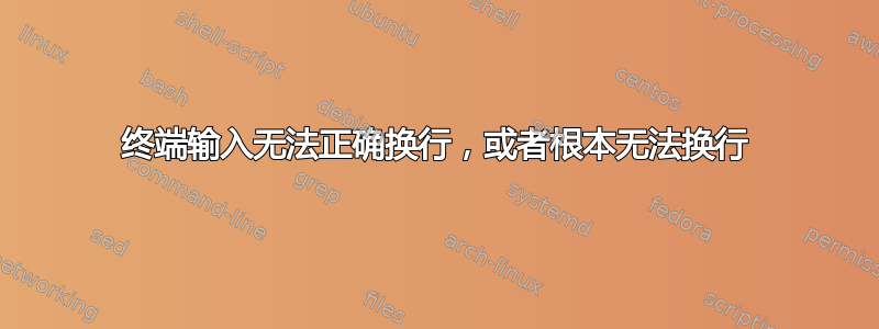 终端输入无法正确换行，或者根本无法换行