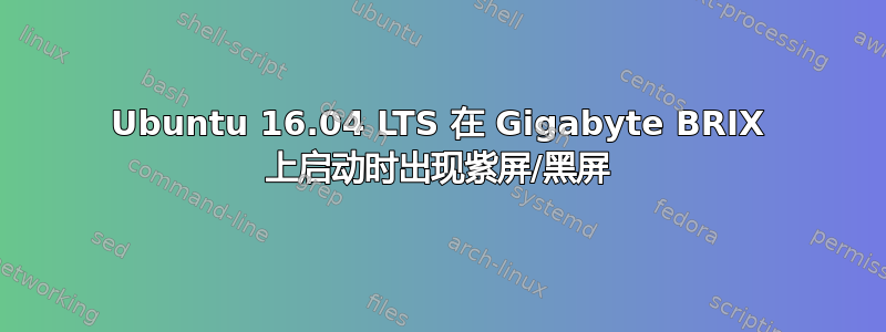 Ubuntu 16.04 LTS 在 Gigabyte BRIX 上启动时出现紫屏/黑屏