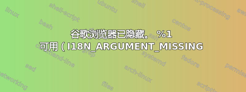 谷歌浏览器已隐藏。 %1 可用（I18N_ARGUMENT_MISSING