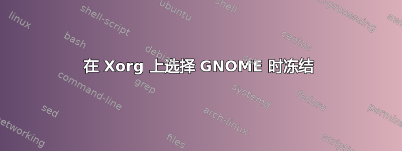 在 Xorg 上选择 GNOME 时冻结