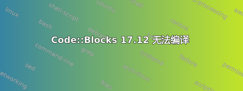 Code::Blocks 17.12 无法编译