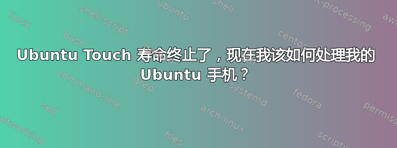 Ubuntu Touch 寿命终止了，现在我该如何处理我的 Ubuntu 手机？