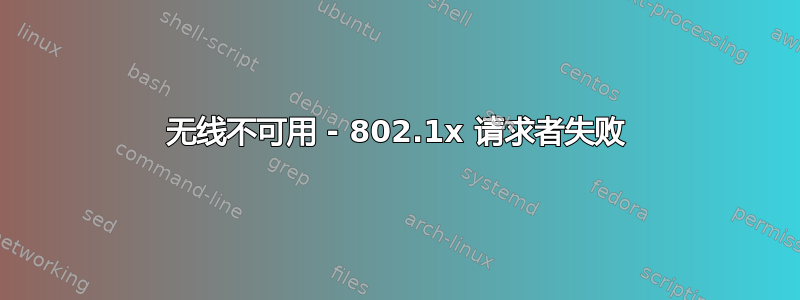 无线不可用 - 802.1x 请求者失败