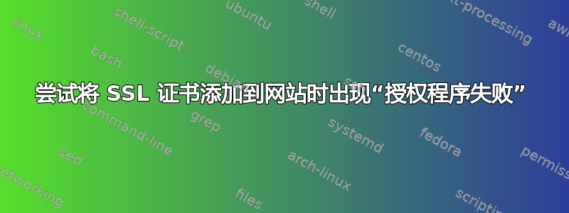 尝试将 SSL 证书添加到网站时出现“授权程序失败”