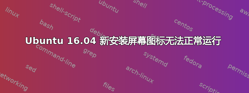 Ubuntu 16.04 新安装屏幕图标无法正常运行