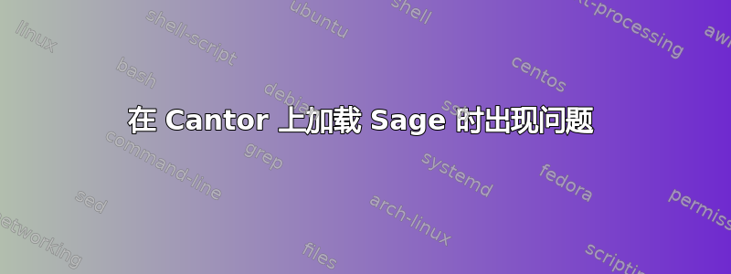 在 Cantor 上加载 Sage 时出现问题