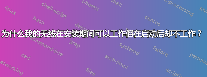 为什么我的无线在安装期间可以工作但在启动后却不工作？