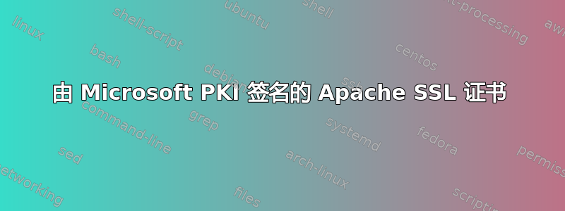 由 Microsoft PKI 签名的 Apache SSL 证书