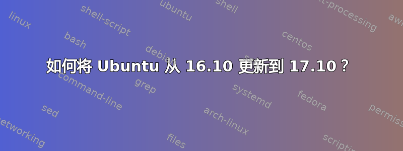 如何将 Ubuntu 从 16.10 更新到 17.10？