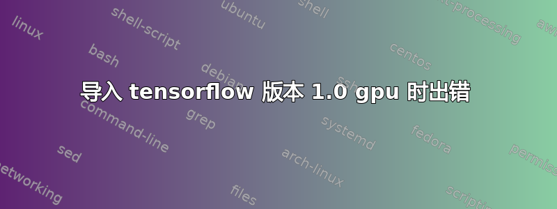 导入 tensorflow 版本 1.0 gpu 时出错