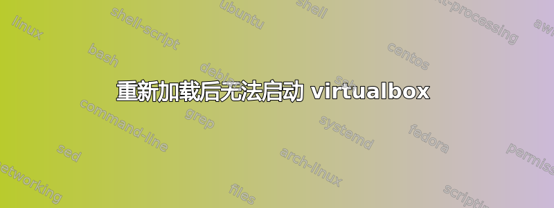 重新加载后无法启动 virtualbox